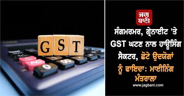 reduction in gst on marble granite will benefit housing sector mines ministry