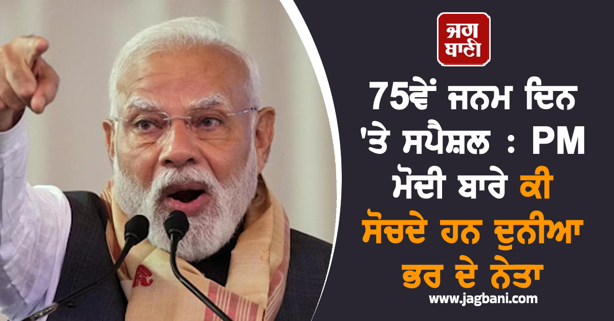 75ਵੇਂ ਜਨਮ ਦਿਨ ''ਤੇ ਸਪੈਸ਼ਲ : PM ਮੋਦੀ ਬਾਰੇ ਕੀ ਸੋਚਦੇ ਹਨ ਦੁਨੀਆ ਭਰ ਦੇ ਨੇਤਾ