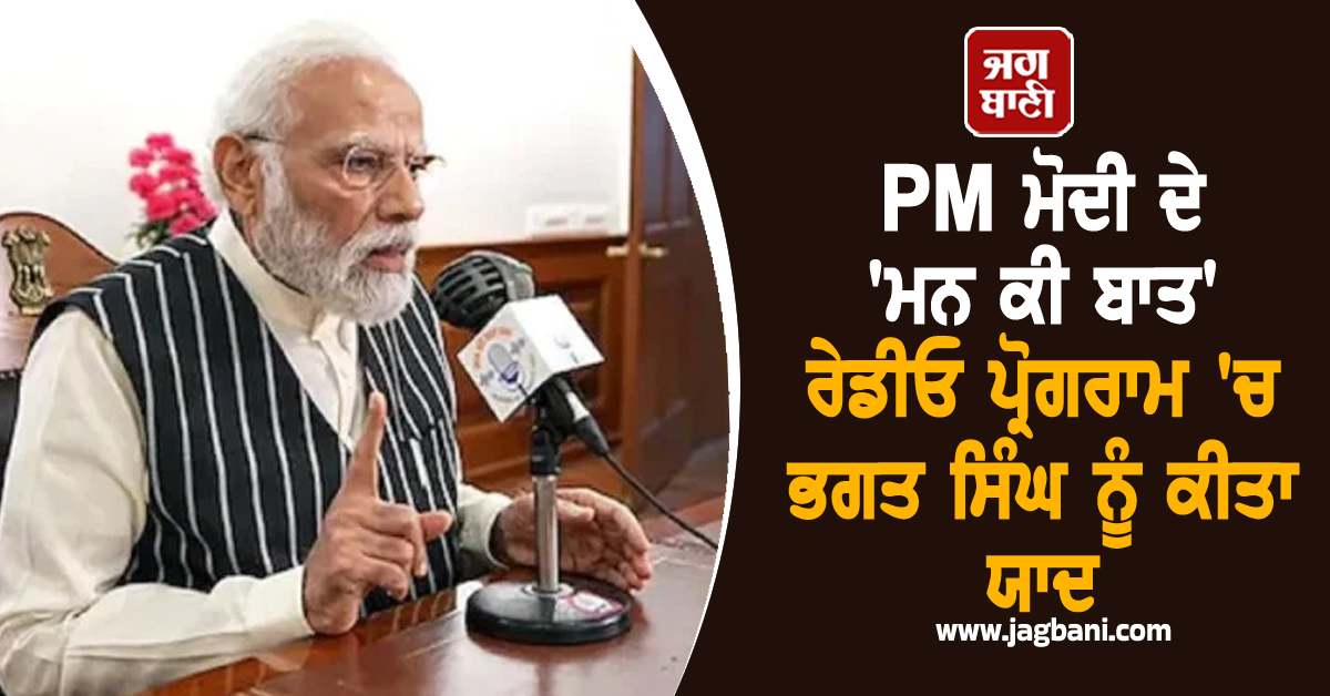 PM ਮੋਦੀ ਨੇ 'ਮਨ ਕੀ ਬਾਤ' ਰੇਡੀਓ ਪ੍ਰੋਗਰਾਮ 'ਚ ਭਗਤ ਸਿੰਘ ਨੂੰ ਕੀਤਾ ਯਾਦ