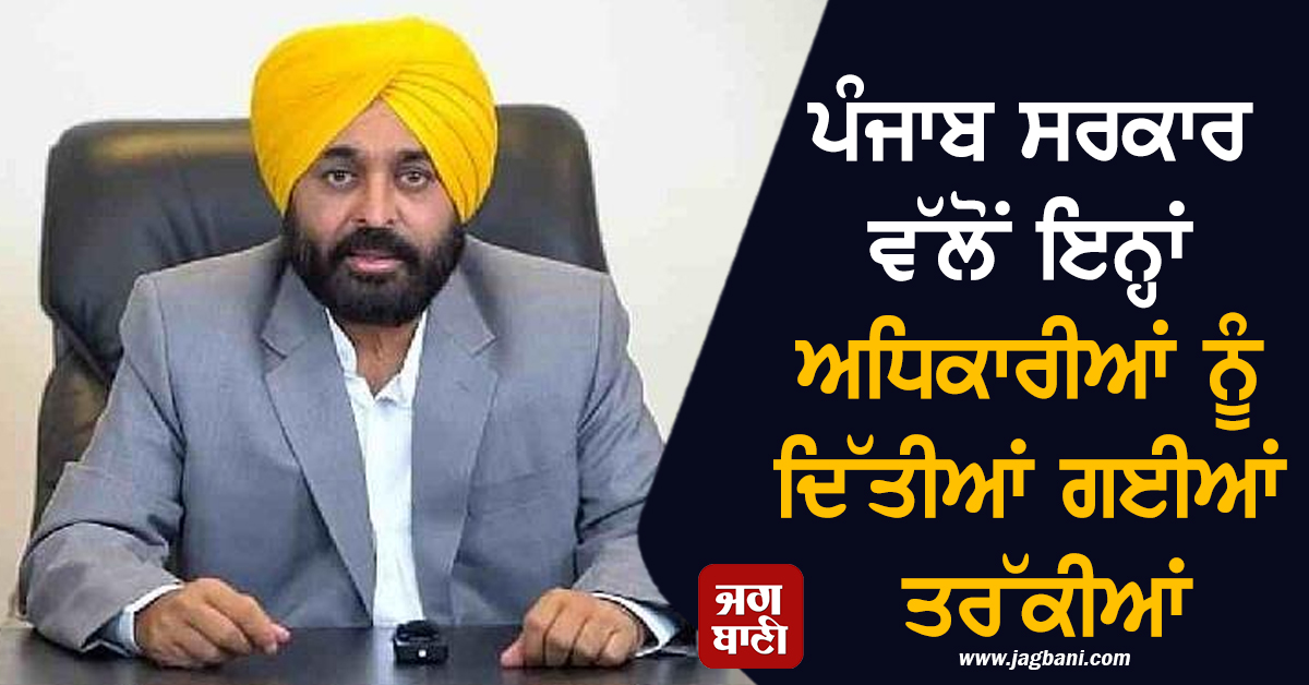 ਪੰਜਾਬ ਸਰਕਾਰ ਵੱਲੋਂ ਇਨ੍ਹਾਂ ਅਧਿਕਾਰੀਆਂ ਨੂੰ ਦਿੱਤੀਆਂ ਗਈਆਂ ਤਰੱਕੀਆਂ