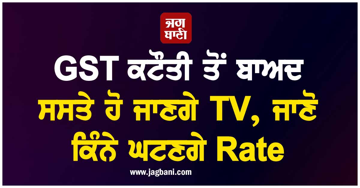 GST ਕਟੌਤੀ ਤੋਂ ਬਾਅਦ ਸਸਤੇ ਹੋ ਜਾਣਗੇ TV, ਜਾਣੋ ਕਿੰਨੇ ਘਟਣਗੇ Rate