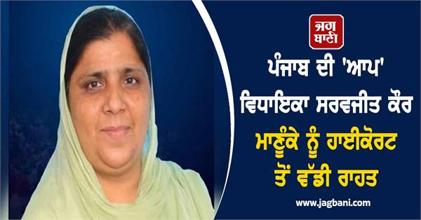 punjab aap mla sarvjit kaur manuke gets big relief from highcourt