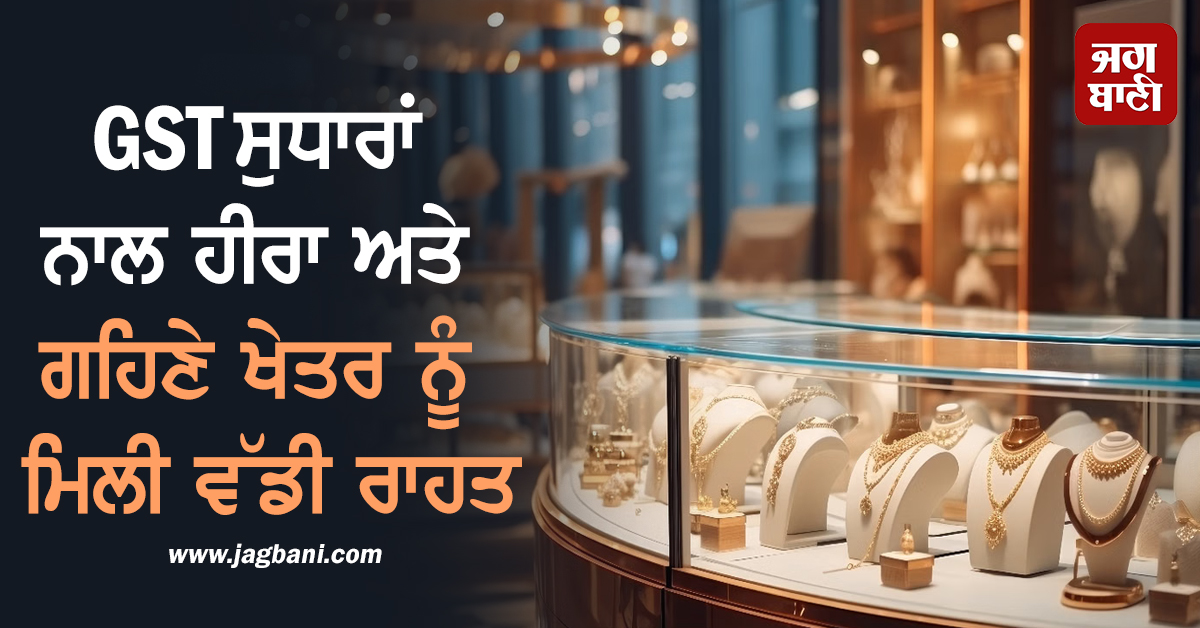 GST ਸੁਧਾਰਾਂ ਨਾਲ ਹੀਰਾ ਅਤੇ ਗਹਿਣੇ ਖੇਤਰ ਨੂੰ ਮਿਲੀ ਵੱਡੀ ਰਾਹਤ
