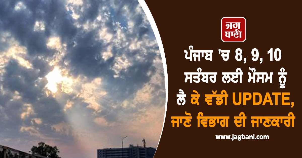 ਪੰਜਾਬ 'ਚ 8, 9, 10 ਸਤੰਬਰ ਲਈ ਮੌਸਮ ਨੂੰ ਲੈ ਕੇ ਵੱਡੀ UPDATE, ਜਾਣੋ ਵਿਭਾਗ ਦੀ ਜਾਣਕਾਰੀ