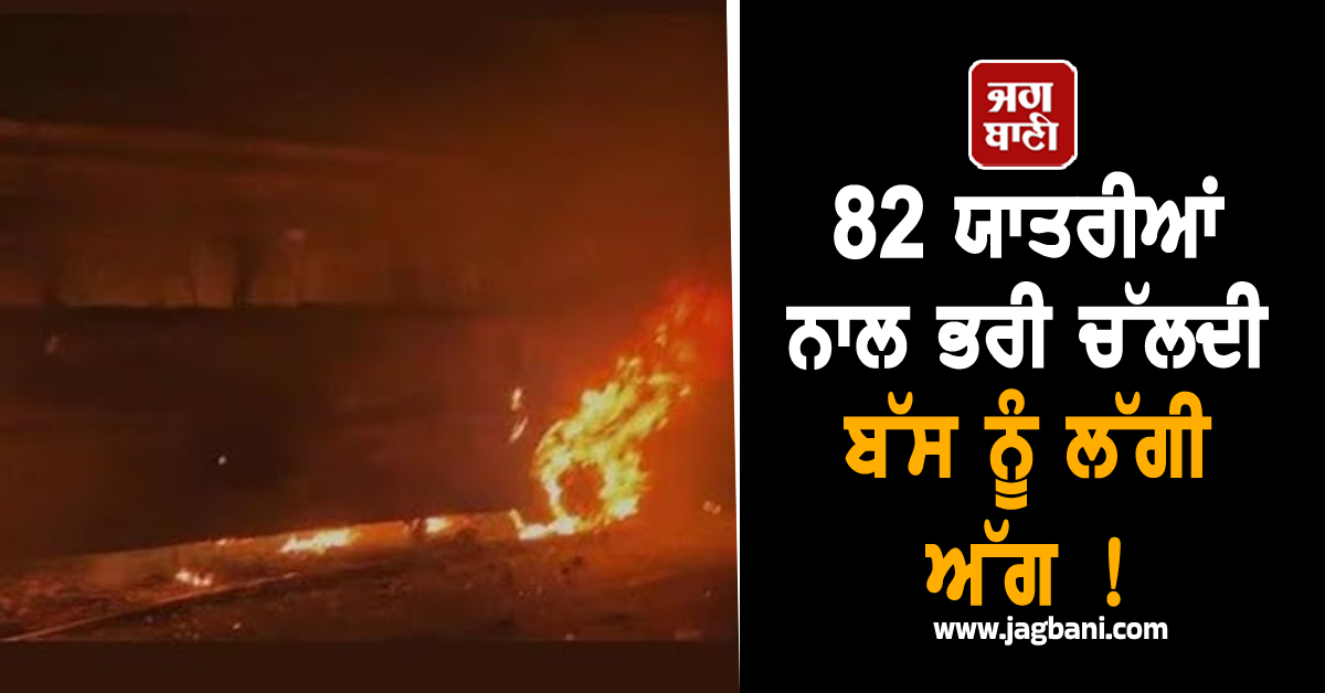 82 ਯਾਤਰੀਆਂ ਨਾਲ ਭਰੀ ਚੱਲਦੀ ਬੱਸ ਨੂੰ ਲੱਗੀ ਅੱਗ ! ਛਾਲਾਂ ਮਾਰ ਕੇ ਭੱਜੇ ਲੋਕ