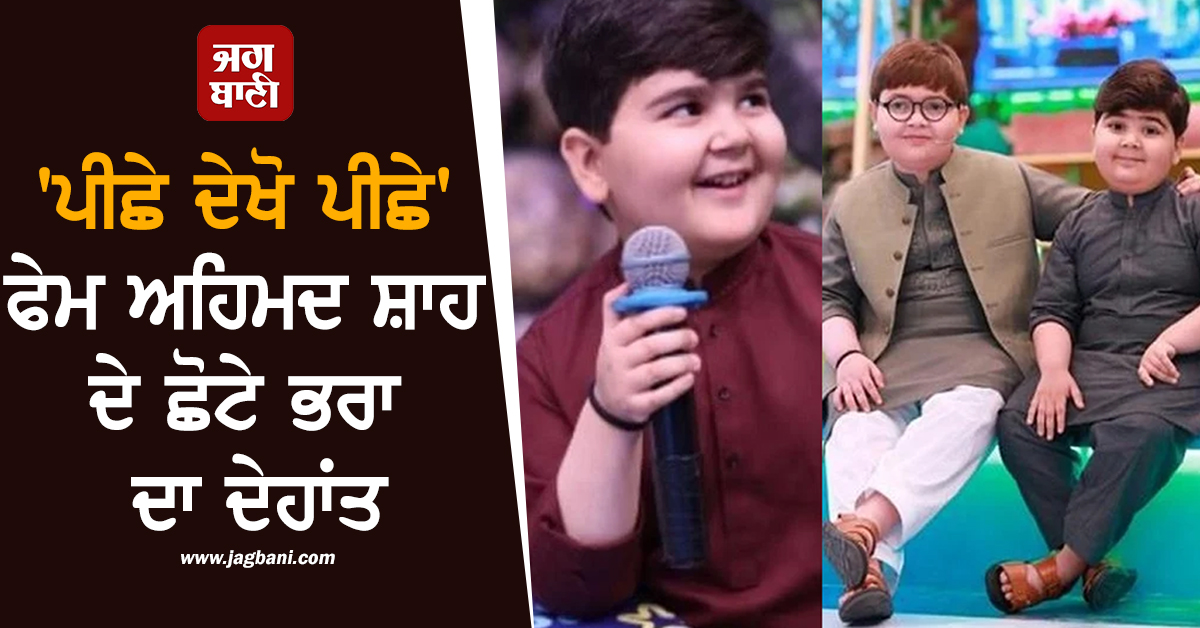 'ਪੀਛੇ ਦੇਖੋ ਪੀਛੇ' ਫੇਮ ਅਹਿਮਦ ਸ਼ਾਹ ਦੇ ਛੋਟੇ ਭਰਾ ਦਾ ਦੇਹਾਂਤ