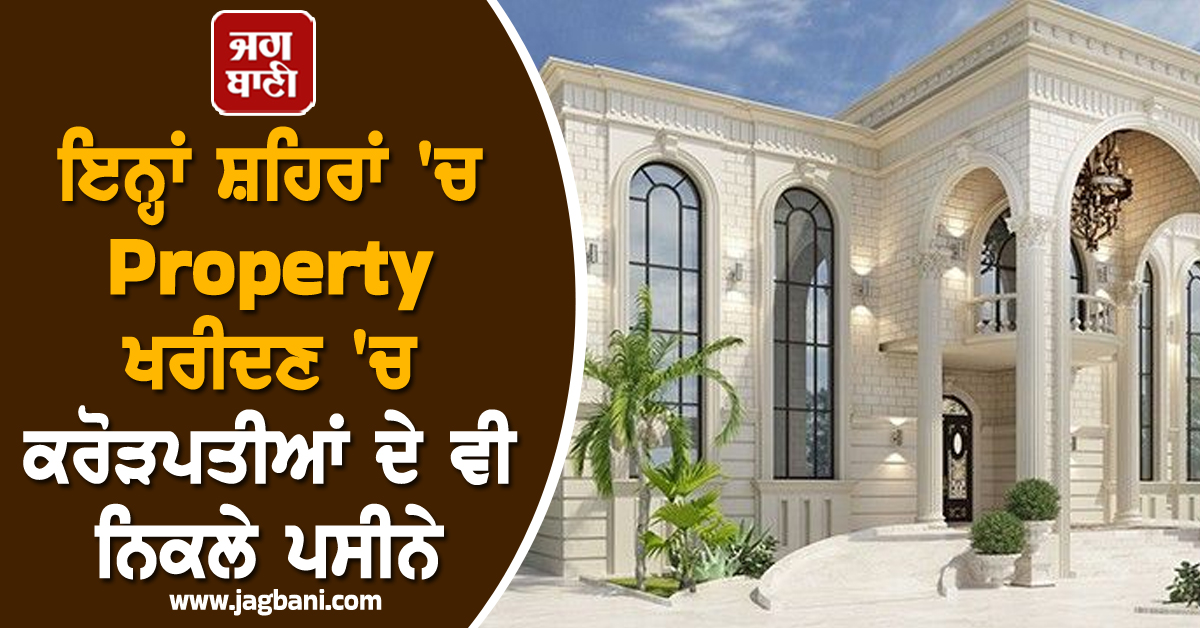 ਇਨ੍ਹਾਂ ਸ਼ਹਿਰਾਂ ''ਚ Property ਖਰੀਦਣ ''ਚ ਕਰੋੜਪਤੀਆਂ ਦੇ ਵੀ ਨਿਕਲੇ ਪਸੀਨੇ; ਕੀਮਤਾਂ ਕਰ ਦੇਣਗੀਆਂ ਹੈਰਾਨ