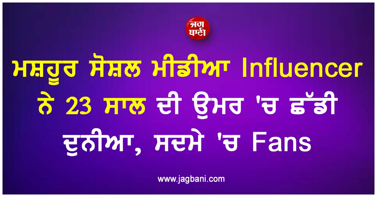 ਮਸ਼ਹੂਰ ਸੋਸ਼ਲ ਮੀਡੀਆ Influencer ਨੇ 23 ਸਾਲ ਦੀ ਉਮਰ 'ਚ ਛੱਡੀ ਦੁਨੀਆ, ਸਦਮੇ 'ਚ Fans