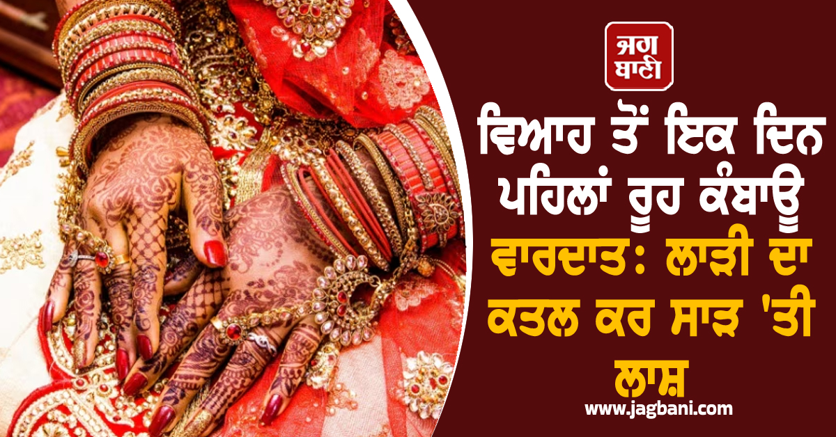 ਵਿਆਹ ਤੋਂ ਇਕ ਦਿਨ ਪਹਿਲਾਂ ਰੂਹ ਕੰਬਾਊ ਵਾਰਦਾਤ: ਲਾੜੀ ਦਾ ਕਤਲ ਕਰ ਸਾੜ ''ਤੀ ਲਾਸ਼, ਫੈਲੀ ਸਨਸਨੀ