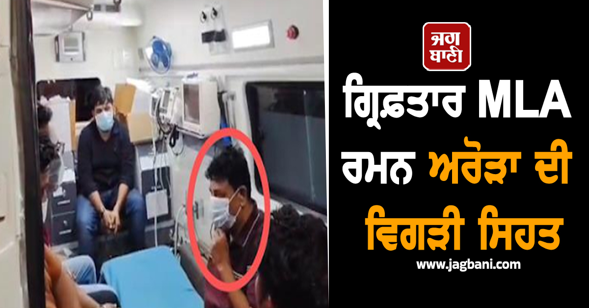 ਗ੍ਰਿਫ਼ਤਾਰ MLA ਰਮਨ ਅਰੋੜਾ ਦੀ ਵਿਗੜੀ ਸਿਹਤ, ਅੰਮ੍ਰਿਤਸਰ ਕੀਤਾ ਗਿਆ ਰੈਫਰ