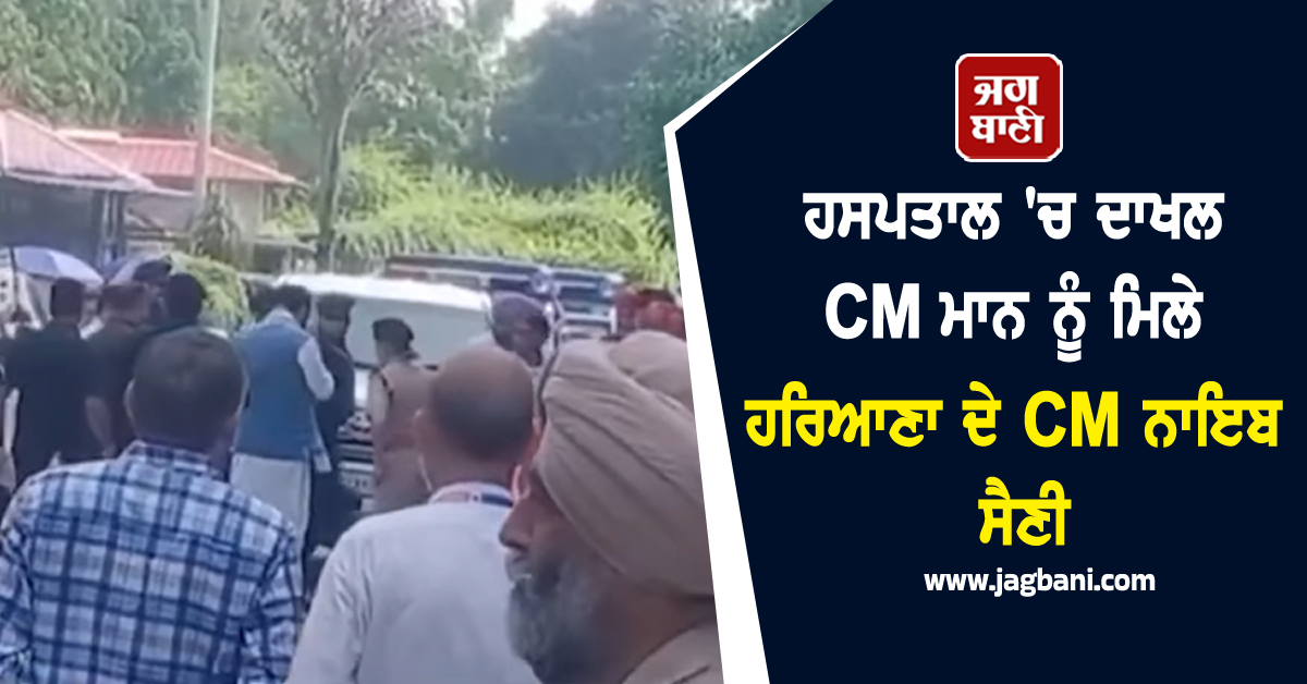 ਹਸਪਤਾਲ ''ਚ ਦਾਖਲ CM ਮਾਨ ਨੂੰ ਮਿਲੇ ਹਰਿਆਣਾ ਦੇ CM ਨਾਇਬ ਸੈਣੀ