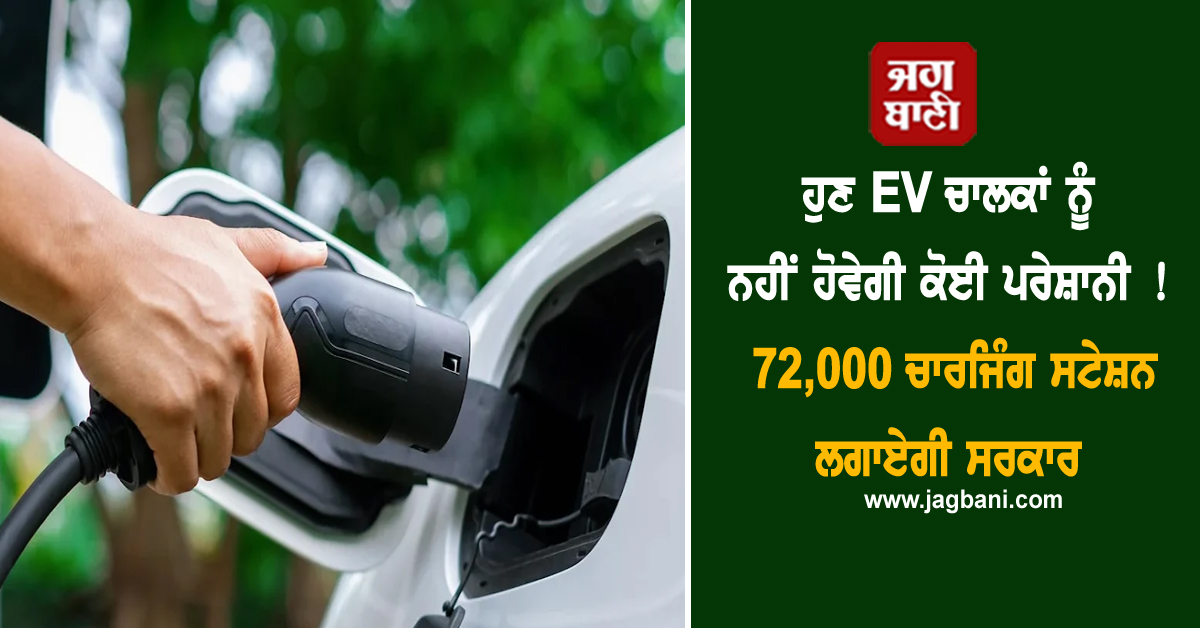 ਹੁਣ EV ਚਾਲਕਾਂ ਨੂੰ ਨਹੀਂ ਹੋਵੇਗੀ ਕੋਈ ਪਰੇਸ਼ਾਨੀ ! 72,000 ਚਾਰਜਿੰਗ ਸਟੇਸ਼ਨ ਲਗਾਏਗੀ ਸਰਕਾਰ
