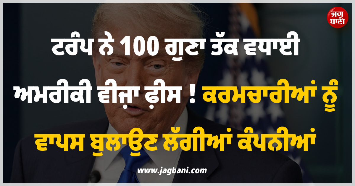 ਟਰੰਪ ਨੇ 100 ਗੁਣਾ ਤੱਕ ਵਧਾਈ ਅਮਰੀਕੀ ਵੀਜ਼ਾ ਫ਼ੀਸ ! ਕਰਮਚਾਰੀਆਂ ਨੂੰ ਵਾਪਸ ਬੁਲਾਉਣ ਲੱਗੀਆਂ ਕੰਪਨੀਆਂ