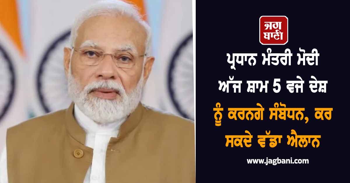 ਪ੍ਰਧਾਨ ਮੰਤਰੀ ਮੋਦੀ ਅੱਜ ਸ਼ਾਮ 5 ਵਜੇ ਦੇਸ਼ ਨੂੰ ਕਰਨਗੇ ਸੰਬੋਧਨ, ਕਰ ਸਕਦੇ ਵੱਡਾ ਐਲਾਨ
