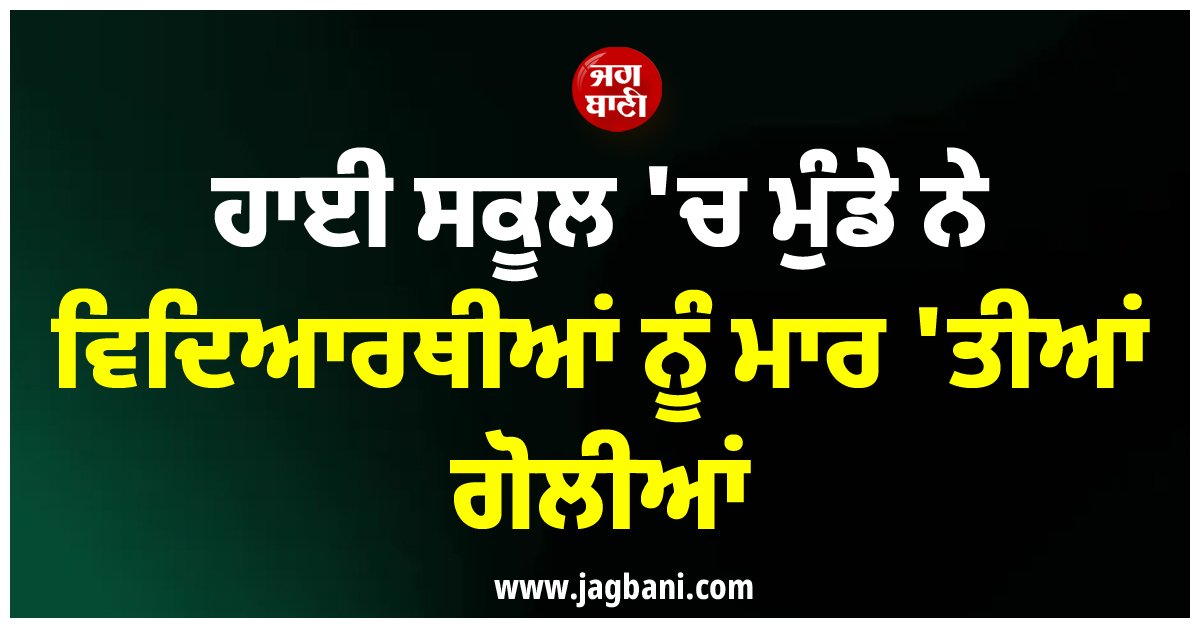 ਹਾਈ ਸਕੂਲ ''ਚ ਮੁੰਡੇ ਨੇ ਵਿਦਿਆਰਥੀਆਂ ਨੂੰ ਮਾਰ ''ਤੀਆਂ ਗੋਲੀਆਂ