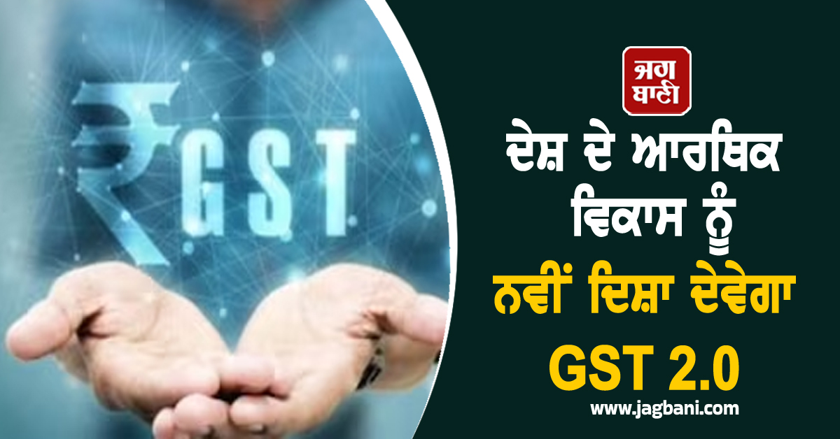 ਦੇਸ਼ ਦੇ ਆਰਥਿਕ ਵਿਕਾਸ ਨੂੰ ਨਵੀਂ ਦਿਸ਼ਾ ਦੇਵੇਗਾ GST 2.0