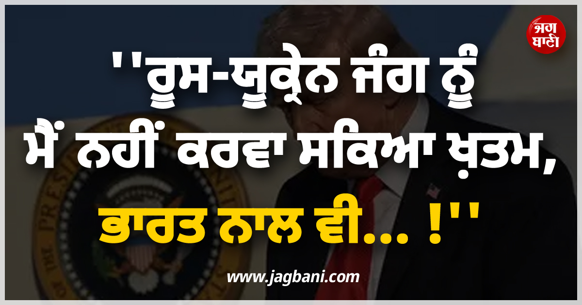 ''''ਰੂਸ-ਯੂਕ੍ਰੇਨ ਜੰਗ ਨੂੰ ਮੈਂ ਨਹੀਂ ਕਰਵਾ ਸਕਿਆ ਖ਼ਤਮ, ਭਾਰਤ ਨਾਲ ਵੀ... !'''', ਟਰੰਪ ਨੇ ਕਬੂਲੀ ਆਪਣੀ ''ਨਾਕਾਮੀ''