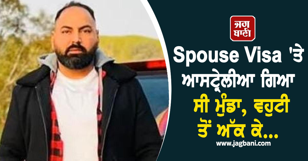 Spouse Visa ''ਤੇ ਆਸਟ੍ਰੇਲੀਆ ਗਿਆ ਸੀ ਮੁੰਡਾ, ਵਹੁਟੀ ਤੋਂ ਅੱਕ ਕੇ...