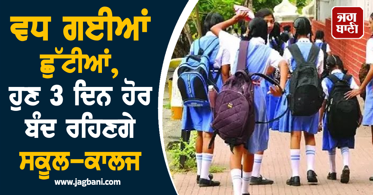 ਵਧ ਗਈਆਂ ਛੁੱਟੀਆਂ, ਹੁਣ 3 ਦਿਨ ਹੋਰ ਬੰਦ ਰਹਿਣਗੇ ਸਕੂਲ-ਕਾਲਜ
