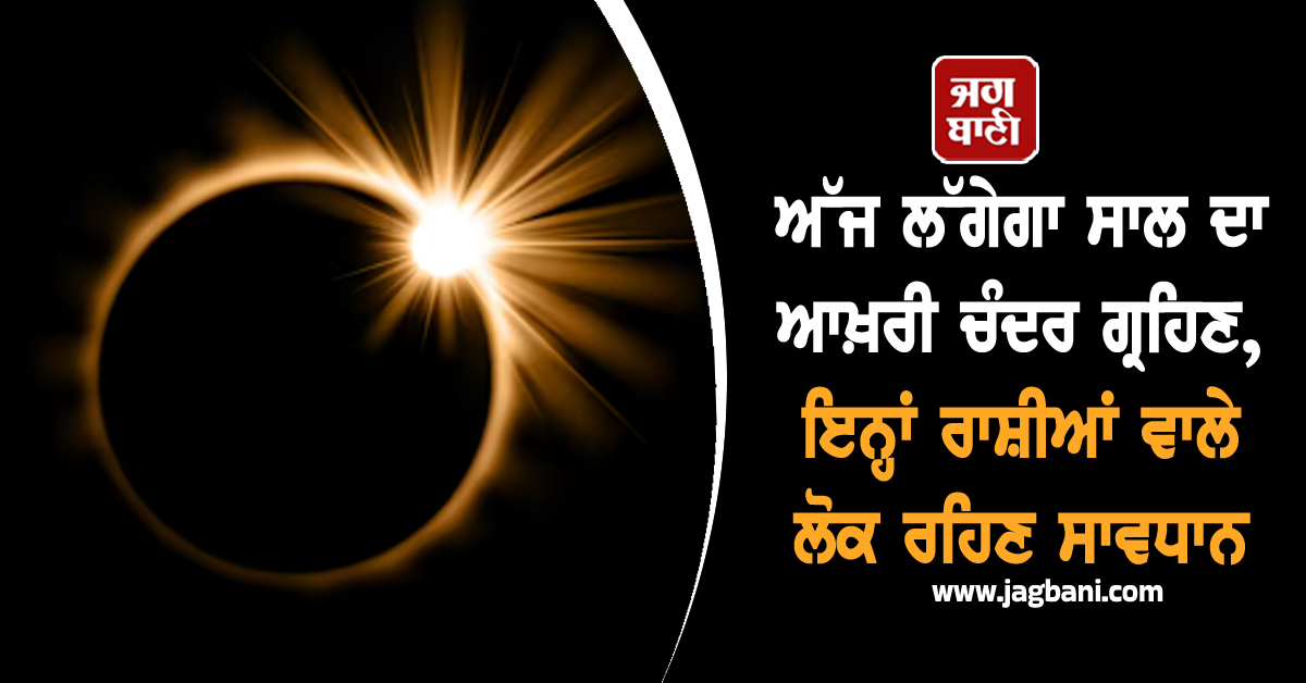 ਅੱਜ ਲੱਗੇਗਾ ਸਾਲ ਦਾ ਆਖ਼ਰੀ ਚੰਦਰ ਗ੍ਰਹਿਣ, ਇਨ੍ਹਾਂ ਰਾਸ਼ੀਆਂ ਵਾਲੇ ਲੋਕ ਰਹਿਣ ਸਾਵਧਾਨ