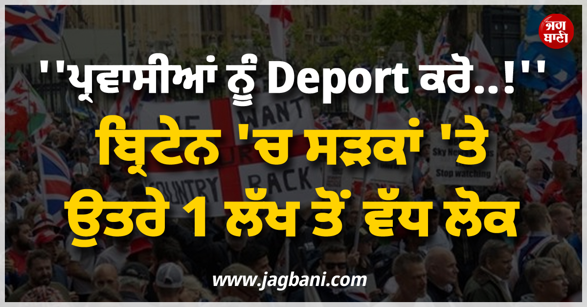 ''''ਪ੍ਰਵਾਸੀਆਂ ਨੂੰ Deport ਕਰੋ..!'''', ਬ੍ਰਿਟੇਨ ''ਚ ਸੜਕਾਂ ''ਤੇ ਉਤਰੇ 1 ਲੱਖ ਤੋਂ ਵੱਧ ਲੋਕ