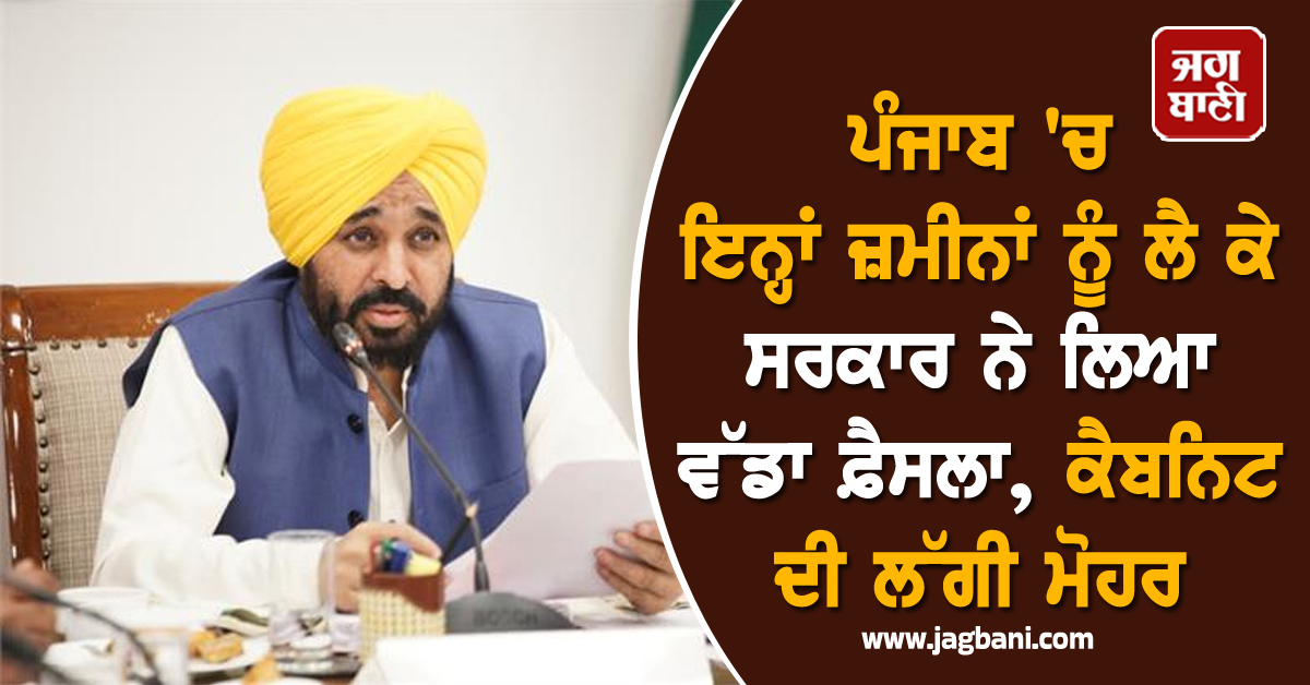 ਪੰਜਾਬ 'ਚ ਇਨ੍ਹਾਂ ਜ਼ਮੀਨਾਂ ਨੂੰ ਲੈ ਕੇ ਸਰਕਾਰ ਨੇ ਲਿਆ ਵੱਡਾ ਫ਼ੈਸਲਾ, ਕੈਬਨਿਟ ਦੀ ਲੱਗੀ ਮੋਹਰ