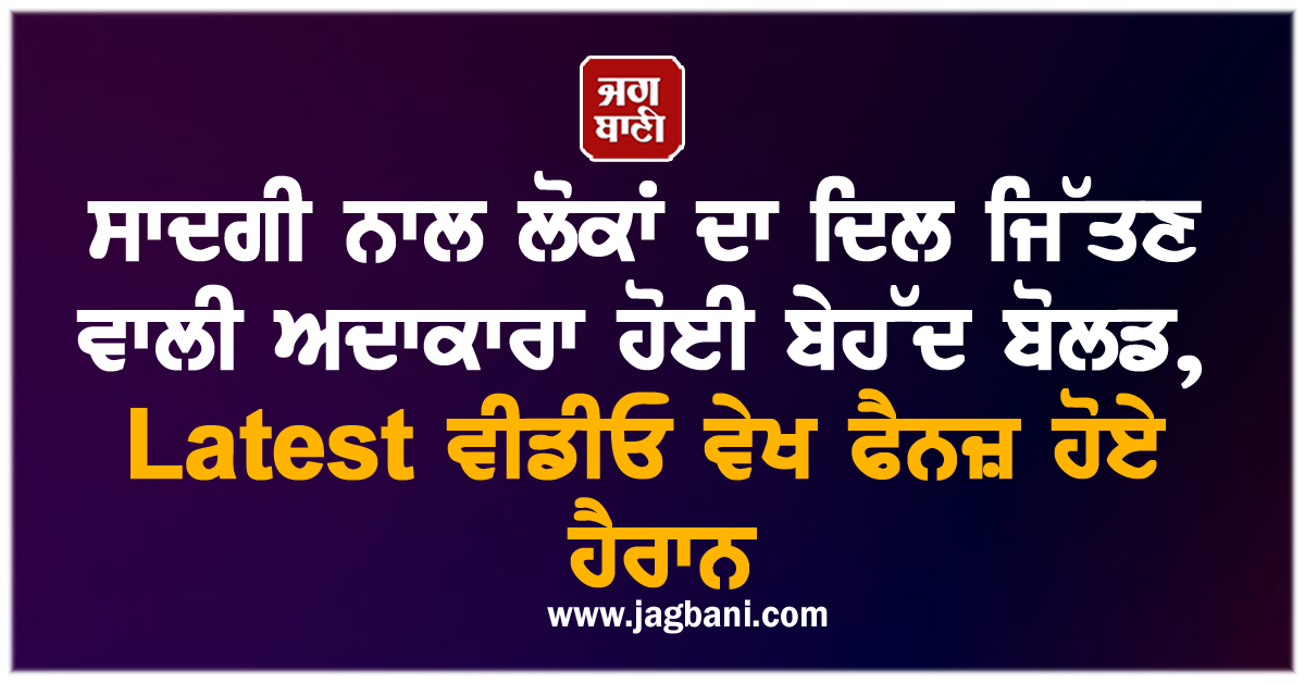 ਸਾਦਗੀ ਨਾਲ ਲੋਕਾਂ ਦਾ ਦਿਲ ਜਿੱਤਣ ਵਾਲੀ ਅਦਾਕਾਰਾ ਹੋਈ ਬੇਹੱਦ ਬੋਲਡ, Latest ਵੀਡੀਓ ਵੇਖ ਫੈਨਜ਼ ਹੋਏ ਹੈਰਾਨ