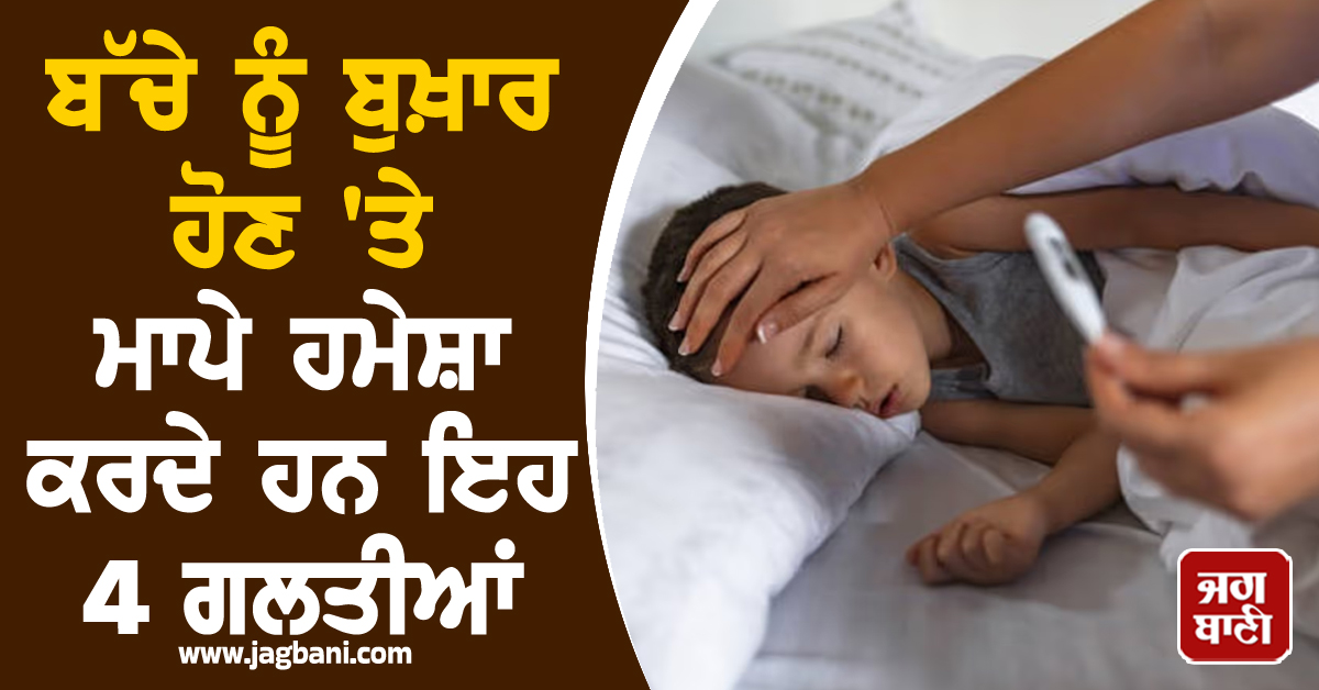 ਬੱਚੇ ਨੂੰ ਬੁਖ਼ਾਰ ਹੋਣ ''ਤੇ ਮਾਪੇ ਹਮੇਸ਼ਾ ਕਰਦੇ ਹਨ ਇਹ 4 ਗਲਤੀਆਂ, ਸਿਹਤ ''ਤੇ ਪੈ ਸਕਦੈ ਬੁਰਾ ਅਸਰ
