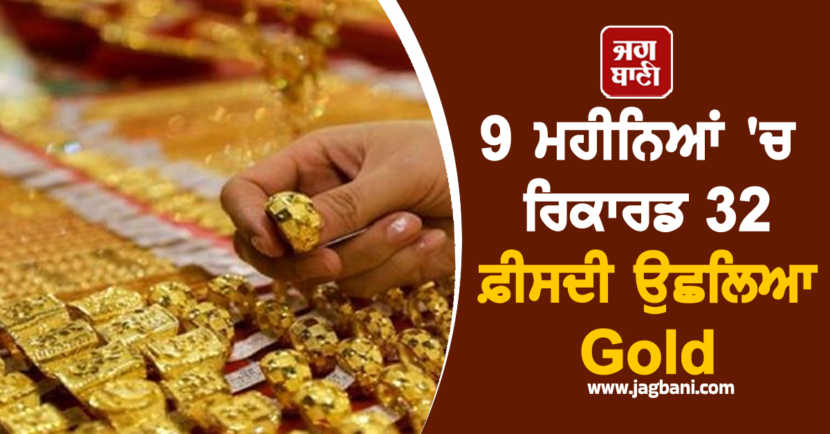 9 ਮਹੀਨਿਆਂ ''ਚ ਰਿਕਾਰਡ 32 ਫ਼ੀਸਦੀ ਉਛਲਿਆ Gold, ਜਾਣੋ ਕੀਮਤਾਂ ਨੂੰ ਲੈ ਕੇ ਮਾਹਰਾਂ ਦੀ ਰਾਏ