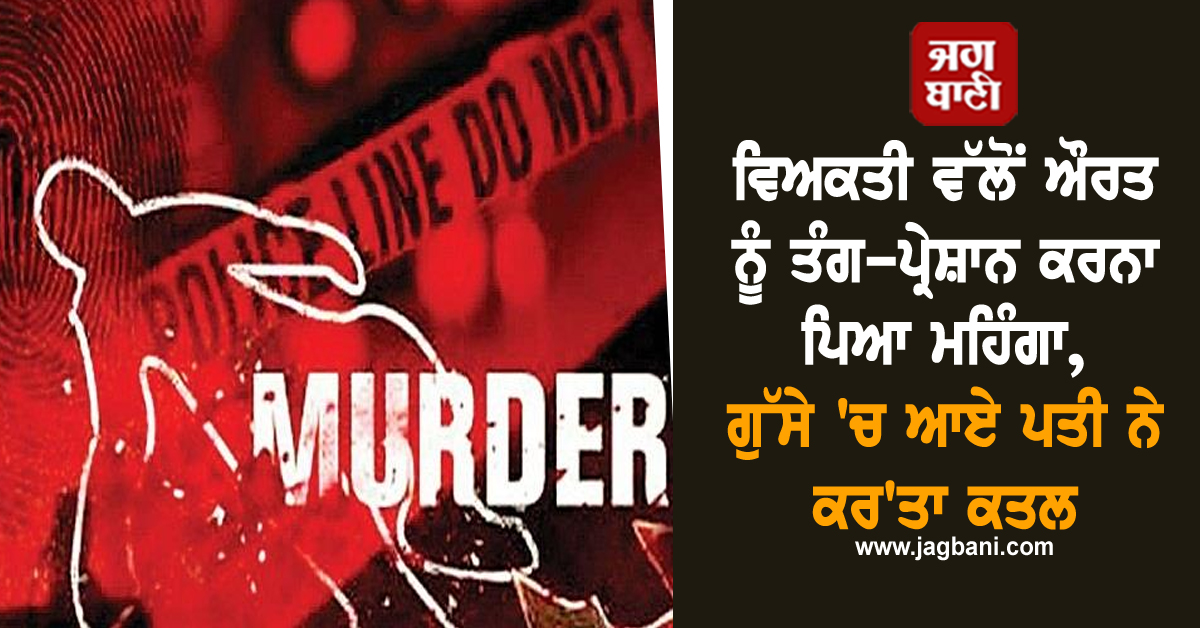 ਵਿਅਕਤੀ ਵੱਲੋਂ ਔਰਤ ਨੂੰ ਤੰਗ-ਪ੍ਰੇਸ਼ਾਨ ਕਰਨਾ ਪਿਆ ਮਹਿੰਗਾ, ਗੁੱਸੇ 'ਚ ਆਏ ਪਤੀ ਨੇ ਕਰ'ਤਾ ਕਤਲ