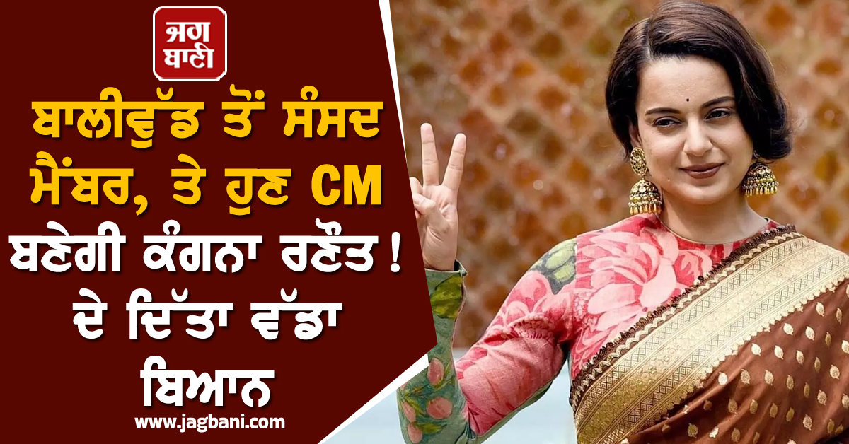 ਬਾਲੀਵੁੱਡ ਤੋਂ ਸੰਸਦ ਮੈਂਬਰ, ਤੇ ਹੁਣ CM ਬਣੇਗੀ ਕੰਗਨਾ ਰਣੌਤ ! ਦੇ ਦਿੱਤਾ ਵੱਡਾ ਬਿਆਨ