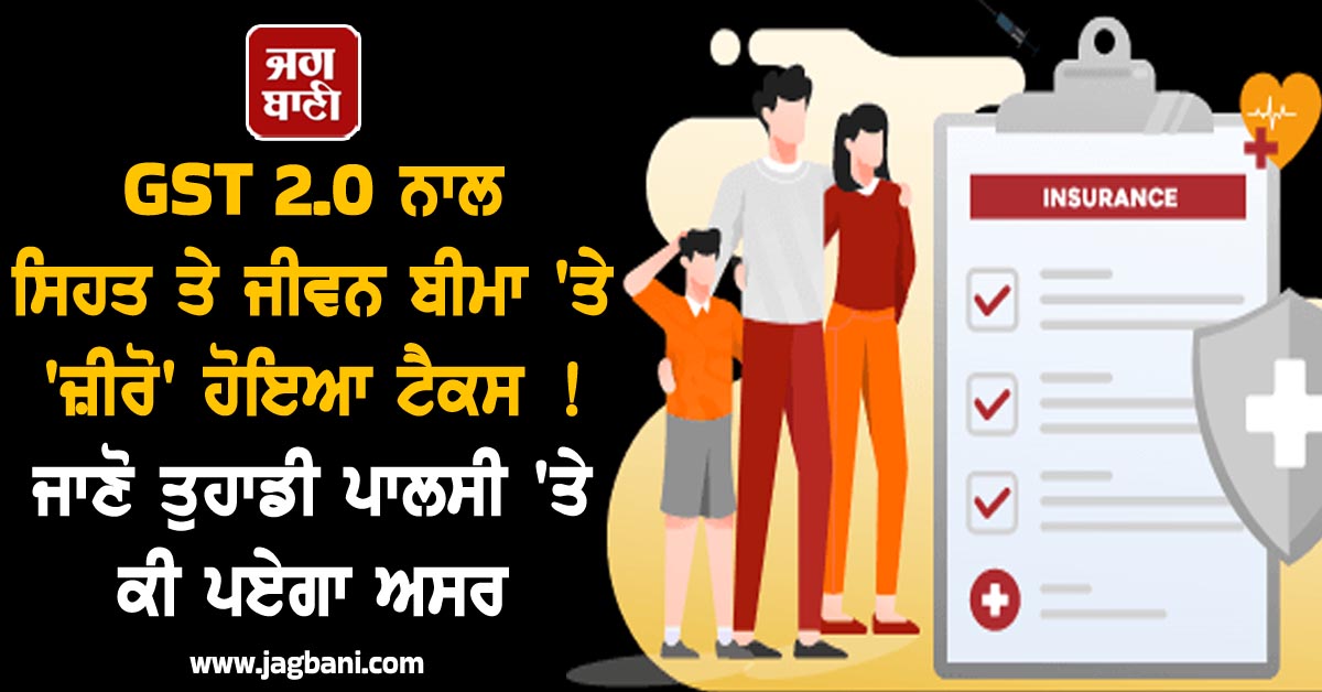 GST 2.0 ਨਾਲ ਸਿਹਤ ਤੇ ਜੀਵਨ ਬੀਮਾ ''ਤੇ ''ਜ਼ੀਰੋ'' ਹੋਇਆ ਟੈਕਸ ! ਜਾਣੋ ਤੁਹਾਡੀ ਪਾਲਸੀ ''ਤੇ ਕੀ ਪਏਗਾ ਅਸਰ