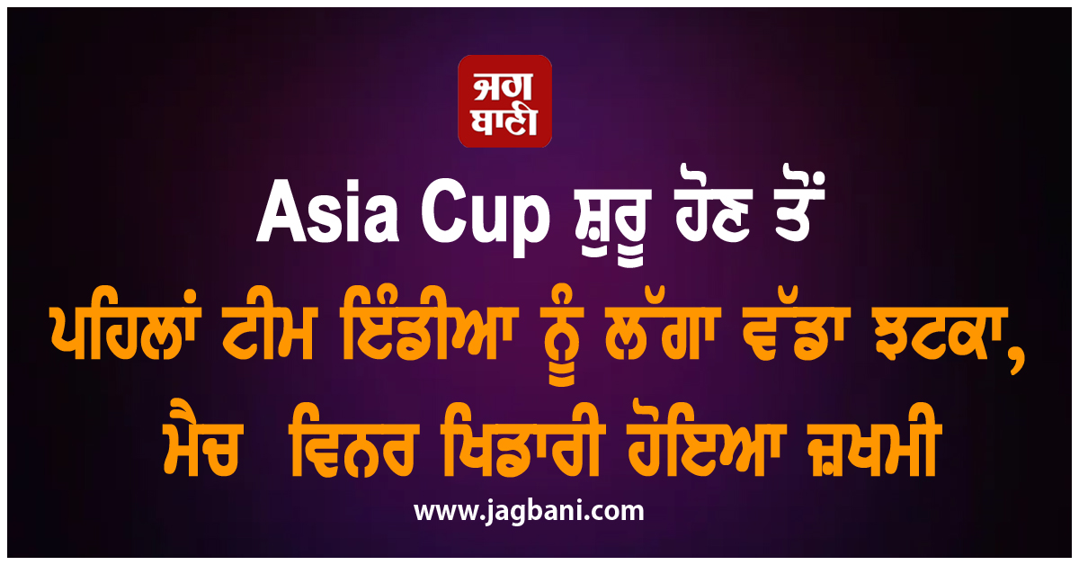 Asia Cup 2025 ਸ਼ੁਰੂ ਹੋਣ ਤੋਂ ਪਹਿਲਾਂ ਟੀਮ ਇੰਡੀਆ ਨੂੰ ਲੱਗਾ ਵੱਡਾ ਝਟਕਾ, ਮੈਚ ਵਿਨਰ ਖਿਡਾਰੀ ਹੋਇਆ ਜ਼ਖਮੀ