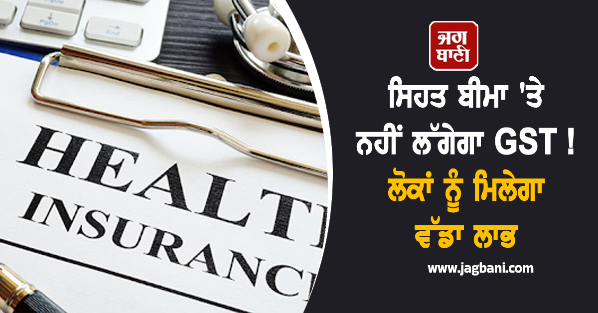 ਸਿਹਤ ਬੀਮਾ ''ਤੇ ਨਹੀਂ ਲੱਗੇਗਾ GST ! ਲੋਕਾਂ ਨੂੰ ਮਿਲੇਗਾ ਵੱਡਾ ਲਾਭ