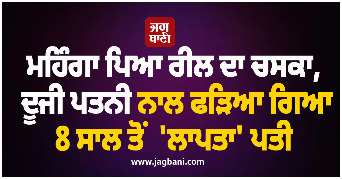 ਮਹਿੰਗਾ ਪਿਆ ਰੀਲ ਦਾ ਚਸਕਾ, ਦੂਜੀ ਪਤਨੀ ਨਾਲ ਫੜਿਆ ਗਿਆ 8 ਸਾਲ ਤੋਂ ''ਲਾਪਤਾ'' ਪਤੀ