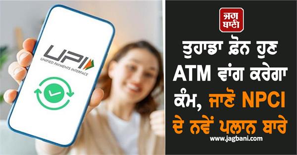 upi users  your phone will now work like an atm  know about npci  s new plan