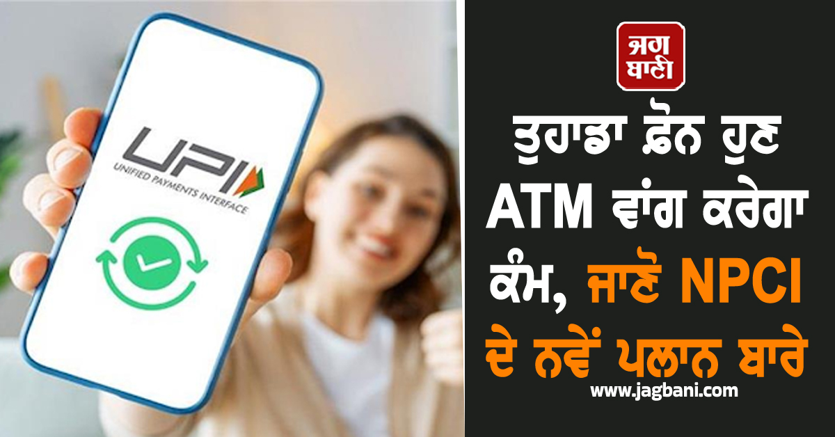 UPI ਉਪਭੋਗਤਾਵਾਂ ਲਈ ਵੱਡੀ ਖ਼ਬਰ: ਤੁਹਾਡਾ ਫ਼ੋਨ ਹੁਣ ATM ਵਾਂਗ ਕਰੇਗਾ ਕੰਮ, ਜਾਣੋ NPCI ਦੇ ਨਵੇਂ ਪਲਾਨ ਬਾਰੇ