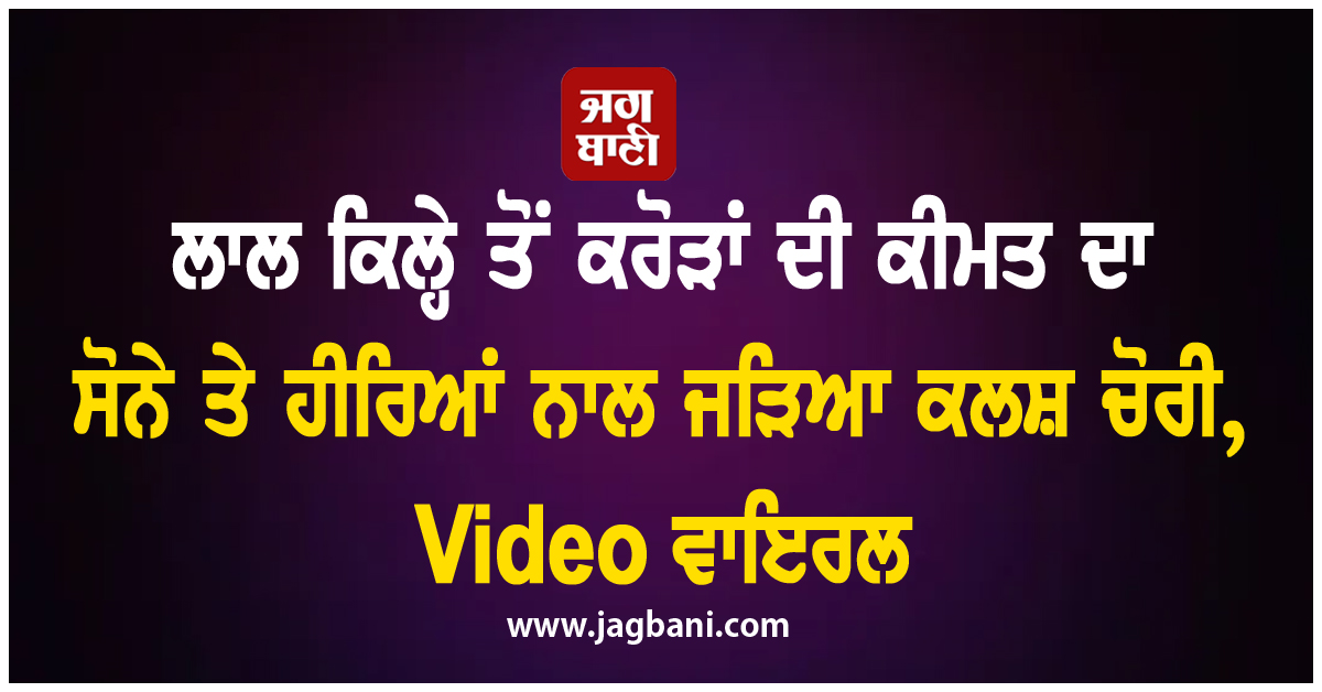 ਲਾਲ ਕਿਲ੍ਹੇ ਤੋਂ ਕਰੋੜਾਂ ਦੀ ਕੀਮਤ ਦਾ ਸੋਨੇ ਤੇ ਹੀਰਿਆਂ ਨਾਲ ਜੜਿਆ ਕਲਸ਼ ਚੋਰੀ, Video ਵਾਇਰਲ