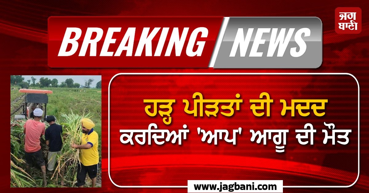 Big Breaking: ਹੜ੍ਹ ਪੀੜਤਾਂ ਦੀ ਮਦਦ ਕਰਦਿਆਂ 'ਆਪ' ਆਗੂ ਦੀ ਮੌਤ