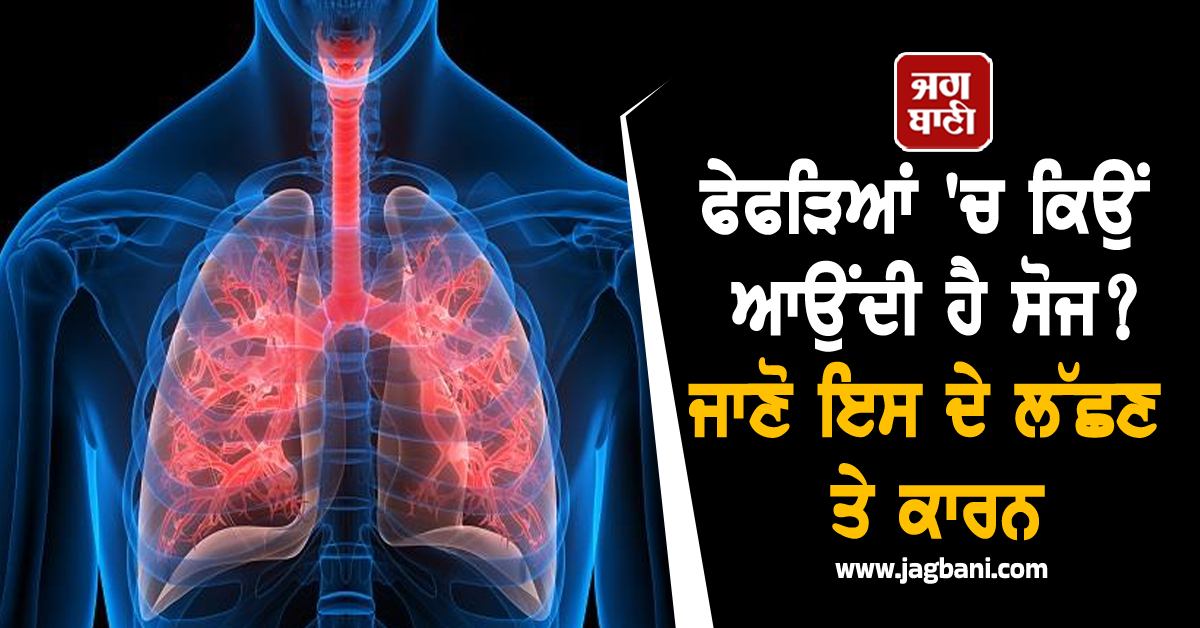 ਫੇਫੜਿਆਂ ''ਚ ਕਿਉਂ ਆਉਂਦੀ ਹੈ ਸੋਜ? ਜਾਣੋ ਇਸ ਦੇ ਲੱਛਣ ਤੇ ਕਾਰਨ