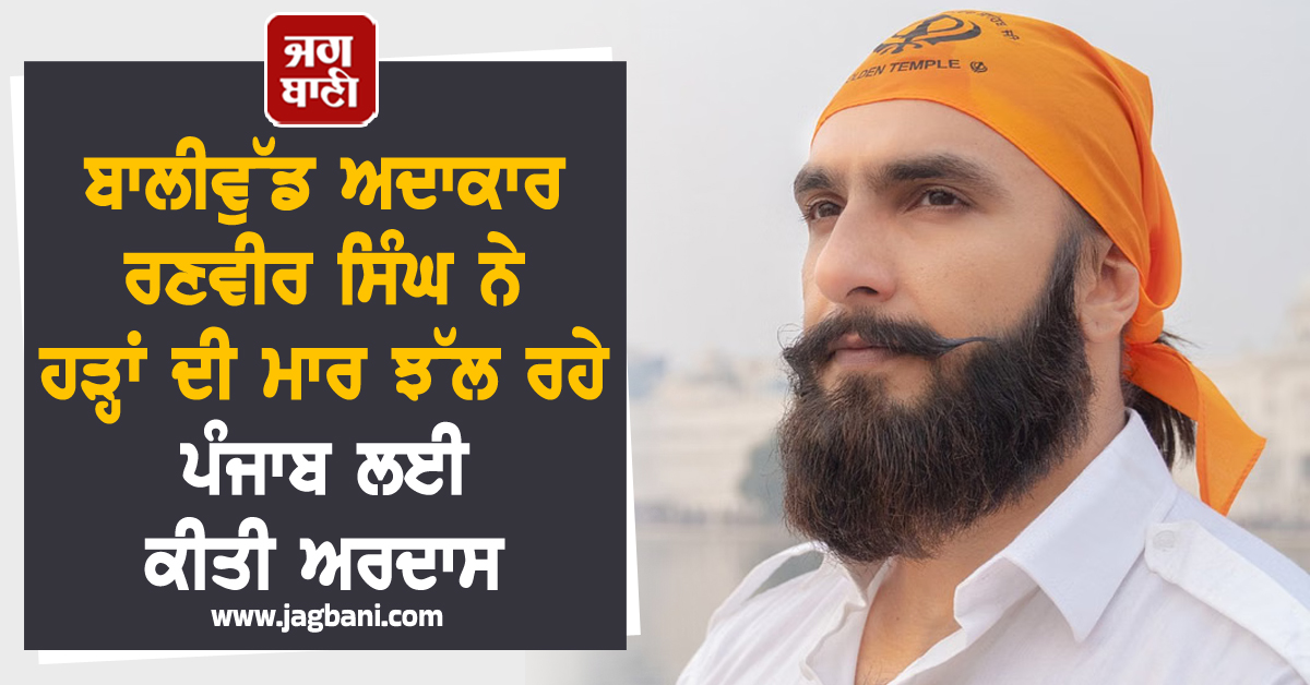 ਬਾਲੀਵੁੱਡ ਅਦਾਕਾਰ ਰਣਵੀਰ ਸਿੰਘ ਨੇ ਹੜ੍ਹਾਂ ਦੀ ਮਾਰ ਝੱਲ ਰਹੇ ਪੰਜਾਬ ਲਈ ਕੀਤੀ ਅਰਦਾਸ