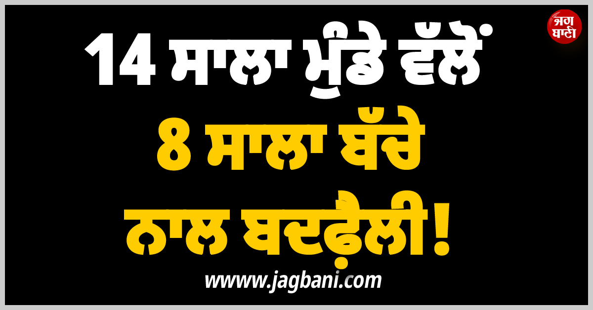 14 ਸਾਲਾ ਮੁੰਡੇ ਵੱਲੋਂ 8 ਸਾਲਾ ਬੱਚੇ ਨਾਲ ਬਦਫ਼ੈਲੀ! ਤਬੀਅਤ ਵਿਗੜਣ ''ਤੇ ਹਸਪਤਾਲ ਦਾਖ਼ਲ