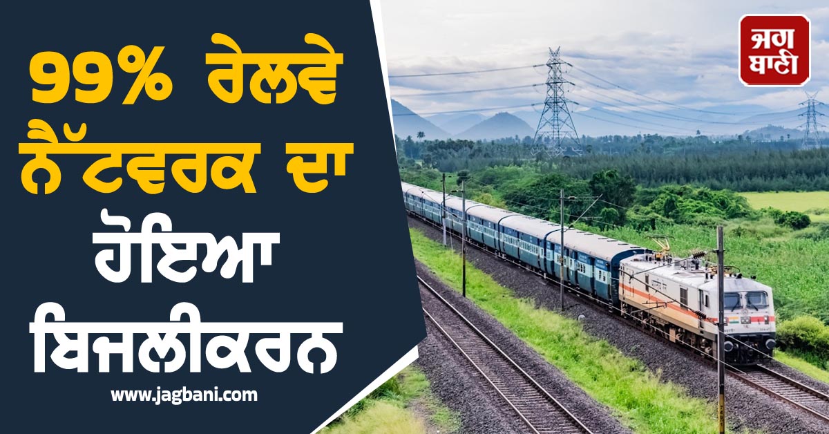 99% ਰੇਲਵੇ ਨੈੱਟਵਰਕ ਦਾ ਹੋਇਆ ਬਿਜਲੀਕਰਨ