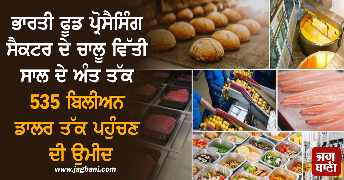ਭਾਰਤੀ ਫੂਡ ਪ੍ਰੋਸੈਸਿੰਗ ਸੈਕਟਰ ਦੇ ਚਾਲੂ ਵਿੱਤੀ ਸਾਲ ਦੇ ਅੰਤ ਤੱਕ 535 ਬਿਲੀਅਨ ਡਾਲਰ ਤੱਕ ਪਹੁੰਚਣ ਦੀ ਉਮੀਦ