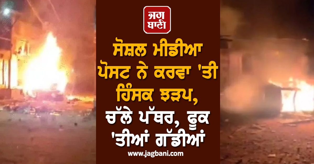 ਸੋਸ਼ਲ ਮੀਡੀਆ ਪੋਸਟ ਨੇ ਕਰਵਾ 'ਤੀ ਹਿੰਸਕ ਝੜਪ, ਚੱਲੇ ਪੱਥਰ, ਫੂਕ 'ਤੀਆਂ ਗੱਡੀਆਂ
