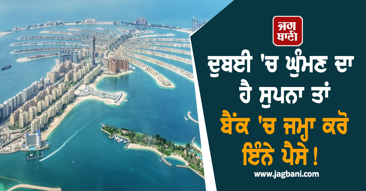 ਦੁਬਈ 'ਚ ਰਹਿਣ ਦਾ ਹੈ ਸੁਪਨਾ ਤਾਂ ਬੈਂਕ 'ਚ ਜਮ੍ਹਾ ਕਰੋ ਇੰਨੇ ਪੈਸੇ! ਜਾਣੋ ਕਿੰਨਾ ਆਵੇਗਾ ਖ਼ਰਚਾ