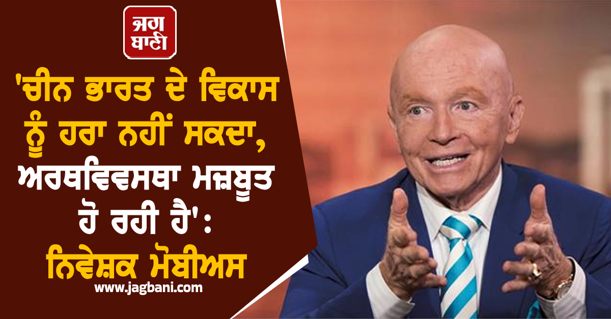 'ਚੀਨ ਭਾਰਤ ਦੇ ਵਿਕਾਸ ਨੂੰ ਹਰਾ ਨਹੀਂ ਸਕਦਾ, ਅਰਥਵਿਵਸਥਾ ਮਜ਼ਬੂਤ ਹੋ ਰਹੀ ਹੈ': ਨਿਵੇਸ਼ਕ ਮੋਬੀਅਸ