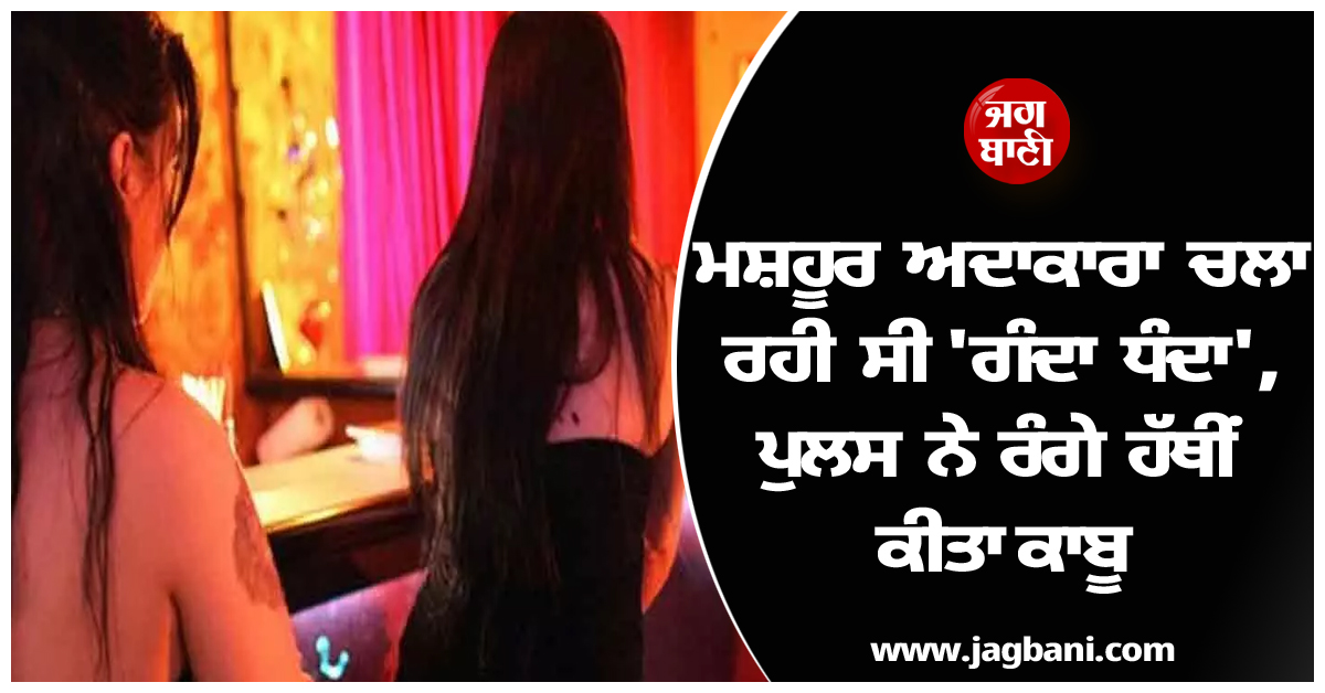 ਮਸ਼ਹੂਰ ਅਦਾਕਾਰਾ ਚਲਾ ਰਹੀ ਸੀ ''ਗੰਦਾ ਧੰਦਾ'', ਪੁਲਸ ਨੇ ਰੰਗੇ ਹੱਥੀਂ ਕੀਤਾ ਕਾਬੂ