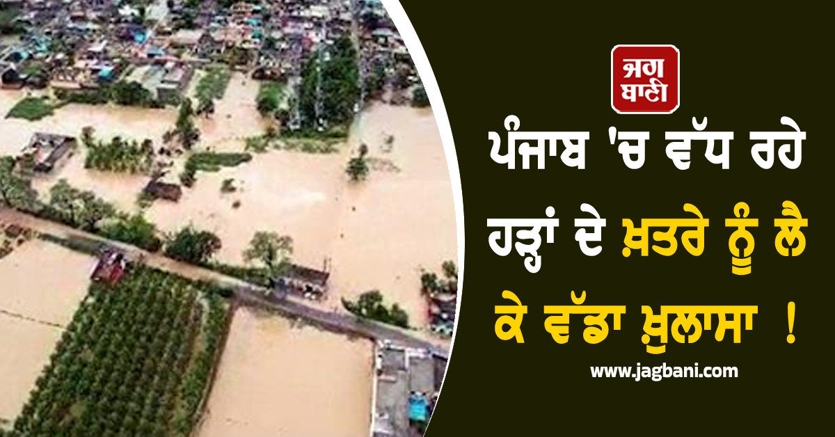 ਪੰਜਾਬ 'ਚ ਵੱਧ ਰਹੇ ਹੜ੍ਹਾਂ ਦੇ ਖ਼ਤਰੇ ਨੂੰ ਲੈ ਕੇ ਵੱਡਾ ਖ਼ੁਲਾਸਾ ! ਐਡਵਾਈਜ਼ਰੀ ਜਾਰੀ