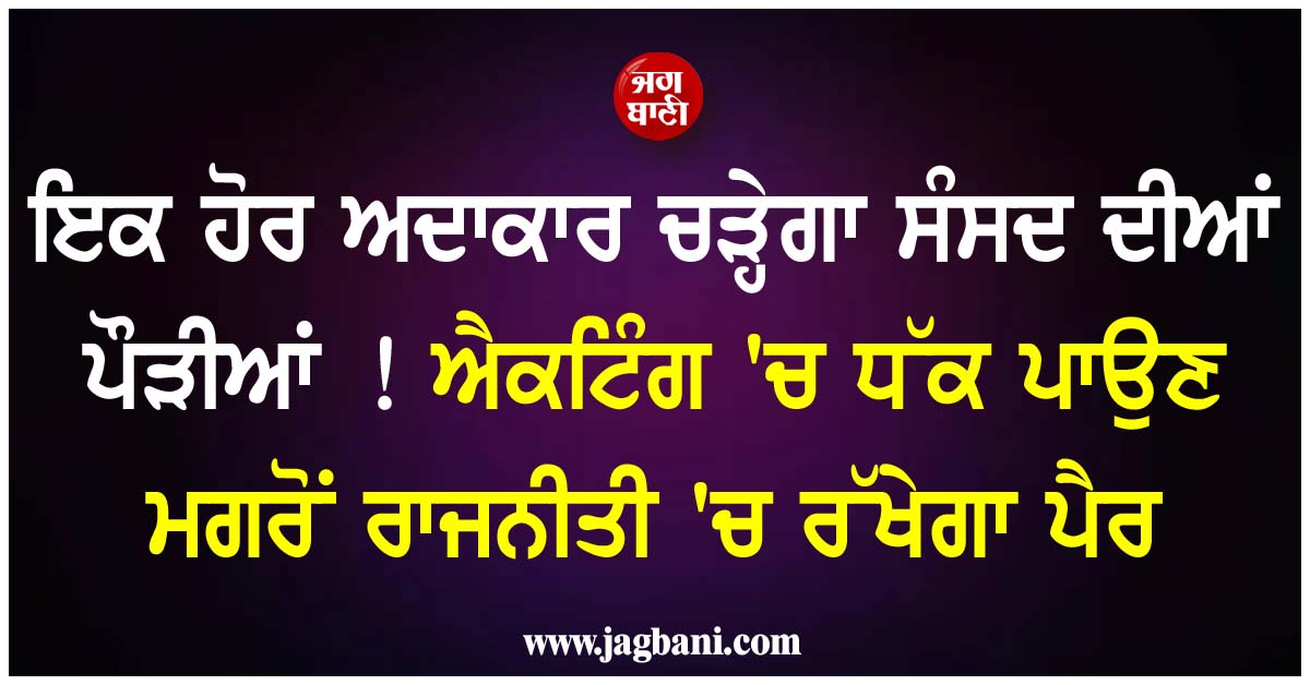 ਇਕ ਹੋਰ ਅਦਾਕਾਰ ਚੜ੍ਹੇਗਾ ਸੰਸਦ ਦੀਆਂ ਪੌੜੀਆਂ ! ਐਕਟਿੰਗ ''ਚ ਧੱਕ ਪਾਉਣ ਮਗਰੋਂ ਰਾਜਨੀਤੀ ''ਚ ਰੱਖੇਗਾ ਪੈਰ